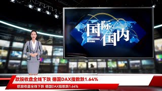 欧股收盘全线下跌 德国DAX指数跌1.64%