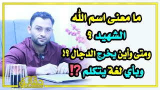 ما معنى اسم الله الشهيد؟ ومتى وأين يخرج الدجال وبأي لغة يتكلم ؟ وماهو ترتيب علامات الساعة؟