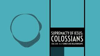 Supremacy of Christ In Our Relationships - Colossians 3:18-4:1 - Lesson