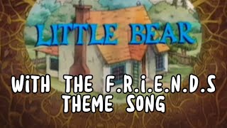 Little Bear: But it has the Friends theme song