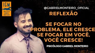 REFLEXÃO - Se focar no problema, ele cresce. Se focar em você, você cresce! - Psi Gabriel Monteiro