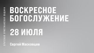 Сергей Масковцев | Братская Христианская Община | 28 Июля