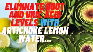 "Eliminate Gout and  High Uric Acid Levels with Artichoke Lemon Water..."