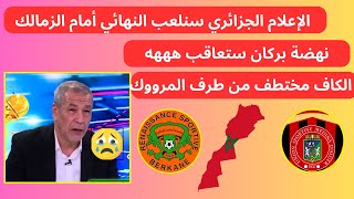 الاعلام الجزائري سنلعب النهائي أمام الزمالك ~ نهضة بركان ستعاقب ~ الكاف مختطف من المروووك