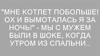 "Мне котлет побольше! Ох и вымоталась я за ночь!" - мы с мужем были в шоке, когда утром из спальни..