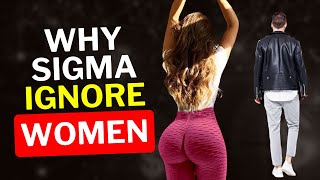 7 Reasons Why Sigma Males IGNORE Some Women (Attitude)