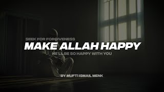 SEEK FOR FORGIVENESS MAKE ALLAH HAPPY | HE'LL BE HAPPY WITH YOU