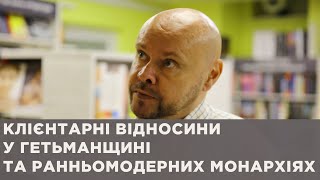 Олексій Сокирко про клієнтарні відносини у Гетьманщині та ранньомодерних монархіях