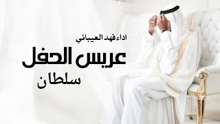 افخم شيلة معرس باسم سلطان 2024 - اداء فهد العيباني// شيلة مدح معرس باسم سلطان