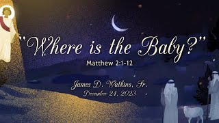 "Where is the Baby?" Matthew 2:1-12 - Pastor James D. Watkins Sr.