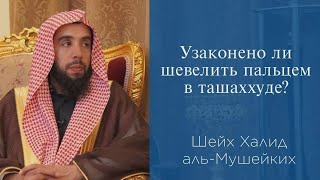 Узаконено ли шевелить пальцем в ташаххуде? | Шейх Халид аль-Мушейких