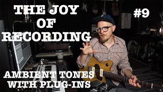 The Joy of Recording Episode #9: Ambient Tones with Plug-Ins