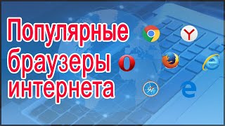 Популярные браузеры интернета.