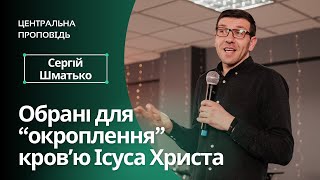 Обрані для "окроплення" кровʼю Ісуса Христа - Сергій Шматько