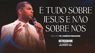 PR. FABRÍCIO FERNANDES - É TUDO SOBRE JESUS E NÃO SOBRE NÓS | GETHSEMANE CHURCH