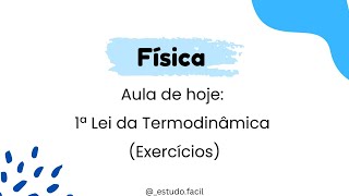 Física - Aula sobre TERMODINÂMICA: 1ªLei da Termodinâmica (Exercícios)