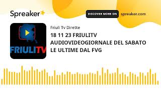 18 11 23 FRIULITV AUDIOVIDEOGIORNALE DEL SABATO LE ULTIME DAL FVG (creato con Spreaker)