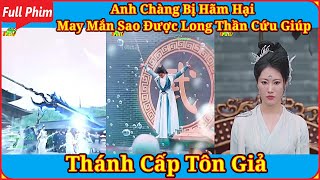 Anh Chàng Bị Hãm Hại May Mắn Sao Được Long Thần Cứu Giúp, Thánh Cấp Tôn Giả Phim Full