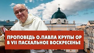 Проповедь о. Павла Крупы в VII Пасхальное Воскресенье 12.05.2024