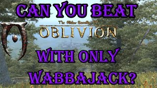 Can you beat oblivion using only Wabbajack?