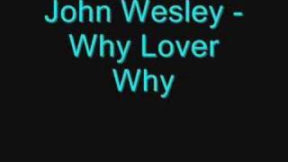 John Wesley - Why Lover Why