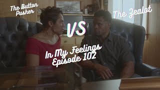 *NEW SERIES* In My Feelings Episode 102 "The Button Pusher vs The Zealot 😂😆😬😐