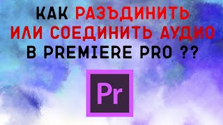 Как разъединить или соединить видео с аудио в Premiere pro??