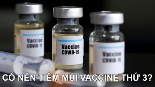 Có nên tiêm Vaccine mũi 3? Việt Nam lên kế hoạch triển khai mũi tăng cường vào cuối năm 2021