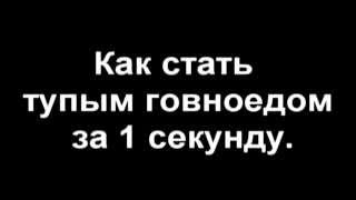 «Как стать тупым говноедом за 1 секунду».