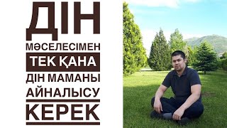 ДІН МӘСЕЛЕСІМЕН ТЕК ҚАНА ДІН МАМАНЫ АЙНАЛЫСУ КЕРЕК/ НҰРСҰЛТАН МАМЕТБАЙ