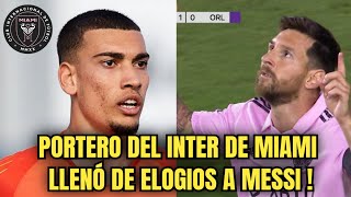 TREMENDAS PALABRAS DEL PORTERO DEL INTER DE MIAMI SOBRE MESSI ! Lo llenó de elogios sobre Leo.