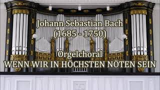 Johann Sebastian Bach (1685 - 1750)   Orgelchoral WENN WIR IN HÖCHSTEN NÖTEN SEIN