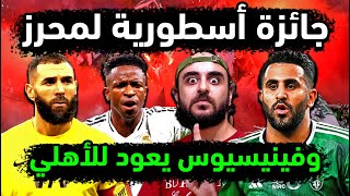 الاهلي السعودي يمنح رياض محرز جائزة كبرى ! عودة فينيسيوس للأهلي ! يايسله يفضح الاتحاد ! موقف بنزيما