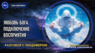 💥 Часть 11 |  Любовь Бога. Подключение восприятия | РАЗГОВОР С ЛЮЦИФЕРОМ | СЕлена