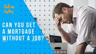 Can You Get a Mortgage Without a Job? Can I Get a Mortgage While on Unemployment?