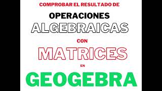 COMO COMPROBAR OPERACIONES ALGEBRAICAS CON MATRICES EN GEOGEBRA