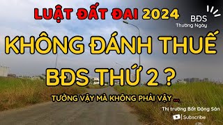 Luật đất đai 2024 - Không đánh thuế BĐS thứ 2 ? - Tưởng vậy mà không phải vậy !