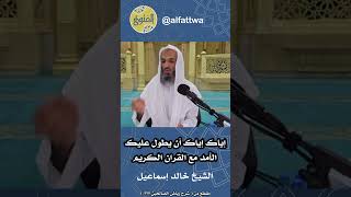 إياك إياك أن يطول عليك الأمد مع القران الكريم | الشيخ خالد إسماعيل