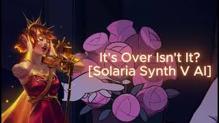 It's Over Isn't It? [Solaria SynthV]