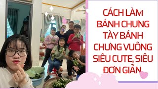 Cách làm quang gói bánh chưng tày! Cách gói bánh trưng tày, bánh chưng vuông xinh xắn cho ngày tết