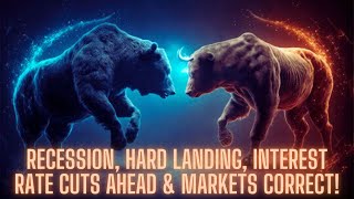 Recession, Hard Landing, Interest Rate Cuts Ahead & Markets Correct!