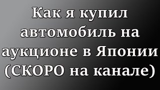 Как я купил авто на аукционе в Японии(тизер)