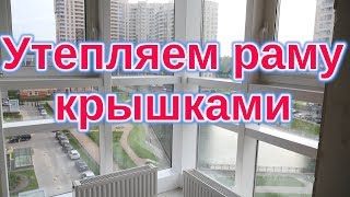 Утепляем раму окна крышками