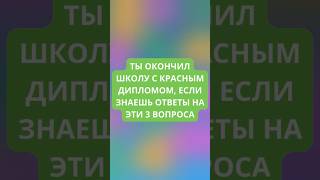 Ты окончил школу с красным дипломом, если знаешь ответы на эти 3 вопроса.