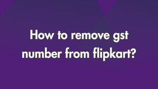 How to remove GST number from Flipkart?