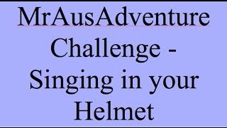 MrAusAdventure Challenge - Singing in your helmet.