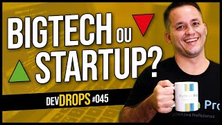 BigTech ou Startup: Quais os RISCOS e BENEFÍCIOS de um emprego por lá? — DevDrops #045