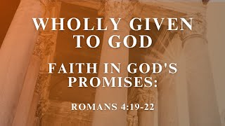 Wholly Given to God (Part 7) - Faith in God's Promises | February 25, 2024