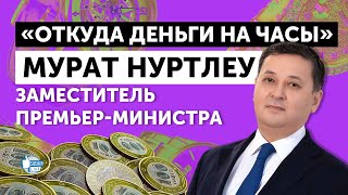 Мурат Нуртлеу, заместитель премьер-министра, глава МИД РК: "Откуда деньги на часы?"