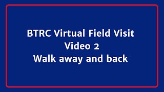 BTRC Virtual Field Visit Video 2 - Walk Away & Back